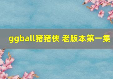 ggball猪猪侠 老版本第一集